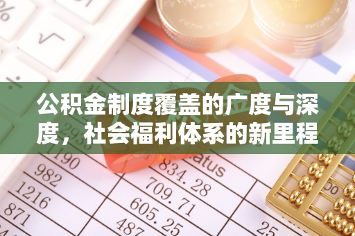广饶公积金制度覆盖的广度与深度，社会福利体系的新里程碑