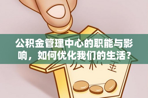 广饶公积金管理中心的职能与影响，如何优化我们的生活？
