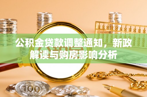 广饶公积金贷款调整通知，新政解读与购房影响分析
