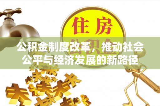 广饶公积金制度改革，推动社会公平与经济发展的新路径