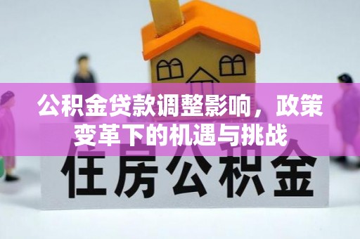 广饶公积金贷款调整影响，政策变革下的机遇与挑战