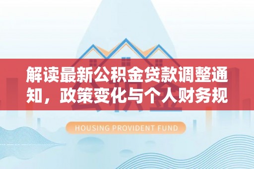 广饶解读最新公积金贷款调整通知，政策变化与个人财务规划的影响