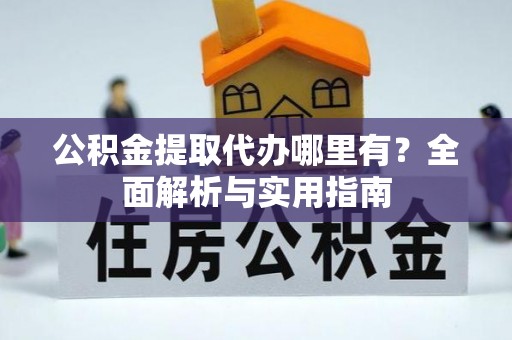 广饶公积金提取代办哪里有？全面解析与实用指南