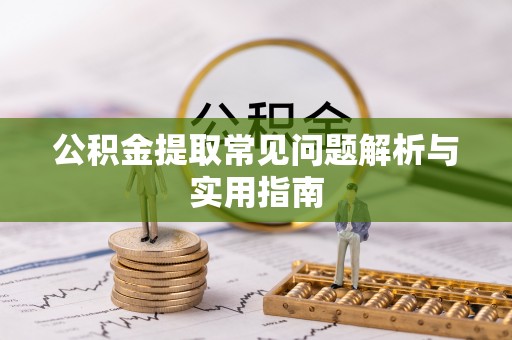 广饶公积金提取常见问题解析与实用指南