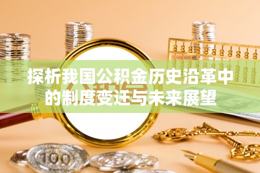 广饶探析我国公积金历史沿革中的制度变迁与未来展望