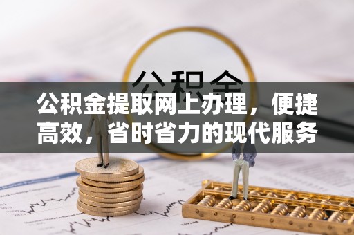 广饶公积金提取网上办理，便捷高效，省时省力的现代服务