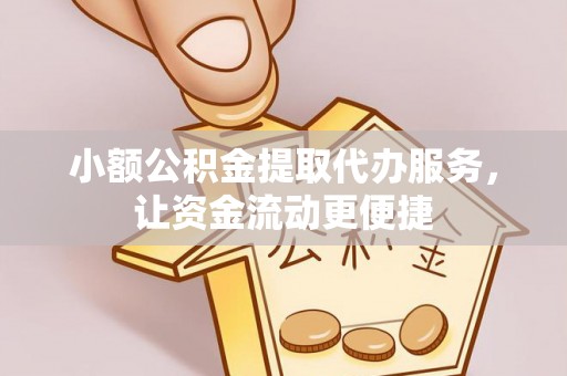 广饶小额公积金提取代办服务，让资金流动更便捷