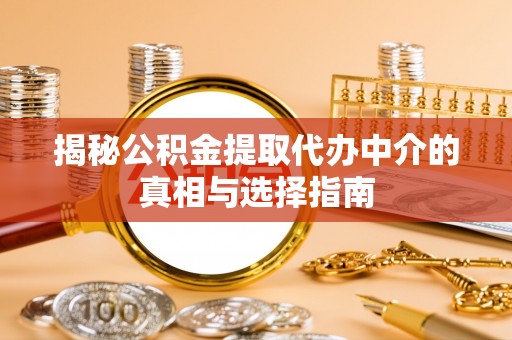 广饶揭秘公积金提取代办中介的真相与选择指南