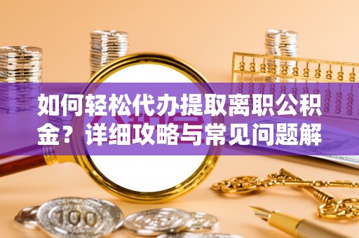 广饶如何轻松代办提取离职公积金？详细攻略与常见问题解析