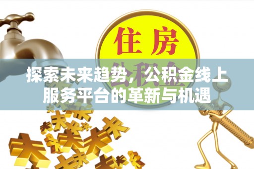 广饶探索未来趋势，公积金线上服务平台的革新与机遇