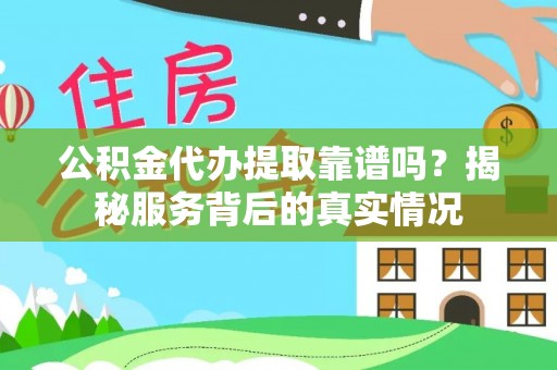 广饶公积金代办提取靠谱吗？揭秘服务背后的真实情况
