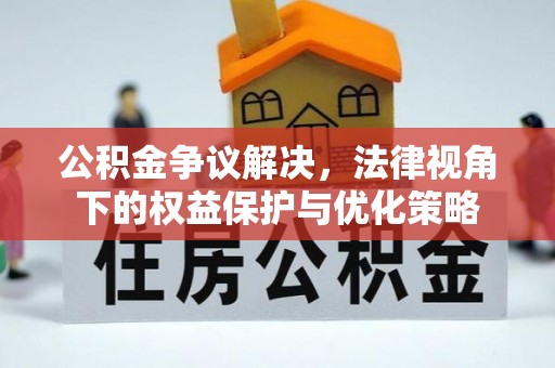 广饶公积金争议解决，法律视角下的权益保护与优化策略