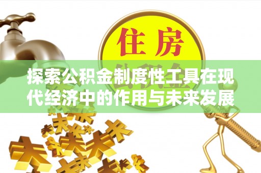 广饶探索公积金制度性工具在现代经济中的作用与未来发展