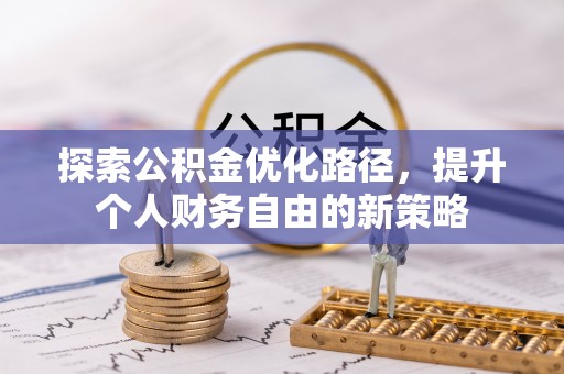 广饶探索公积金优化路径，提升个人财务自由的新策略