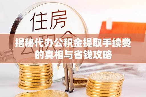 广饶揭秘代办公积金提取手续费的真相与省钱攻略
