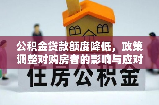 广饶公积金贷款额度降低，政策调整对购房者的影响与应对策略