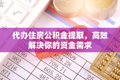 广饶代办住房公积金提取，高效解决你的资金需求