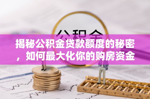 广饶揭秘公积金贷款额度的秘密，如何最大化你的购房资金？