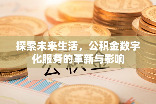 广饶探索未来生活，公积金数字化服务的革新与影响