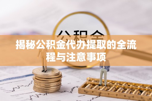 广饶揭秘公积金代办提取的全流程与注意事项