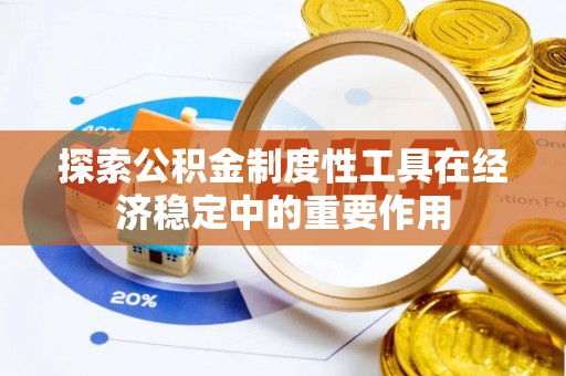 广饶探索公积金制度性工具在经济稳定中的重要作用