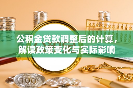 广饶公积金贷款调整后的计算，解读政策变化与实际影响