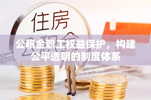 广饶公积金职工权益保护，构建公平透明的制度体系