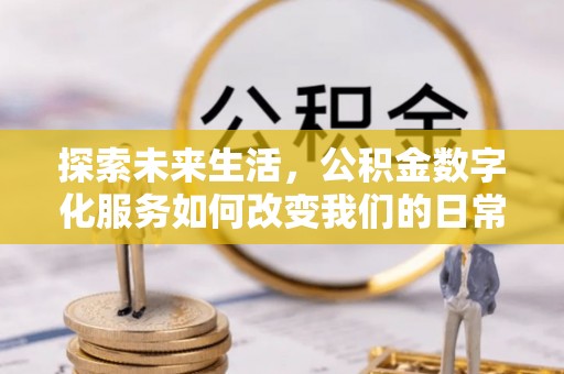 广饶探索未来生活，公积金数字化服务如何改变我们的日常