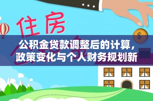 广饶公积金贷款调整后的计算，政策变化与个人财务规划新思路