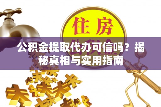 广饶公积金提取代办可信吗？揭秘真相与实用指南