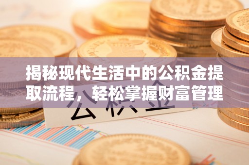 广饶揭秘现代生活中的公积金提取流程，轻松掌握财富管理新技能