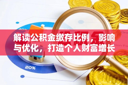 广饶解读公积金缴存比例，影响与优化，打造个人财富增长新引擎