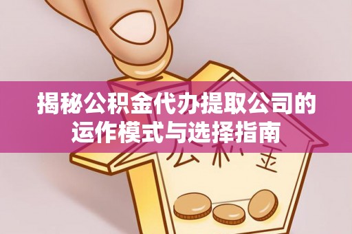 广饶揭秘公积金代办提取公司的运作模式与选择指南
