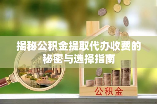 广饶揭秘公积金提取代办收费的秘密与选择指南