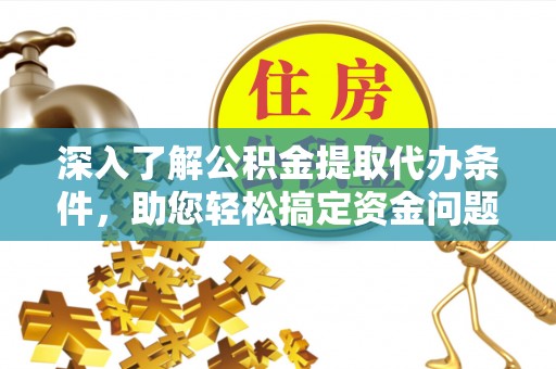 广饶深入了解公积金提取代办条件，助您轻松搞定资金问题