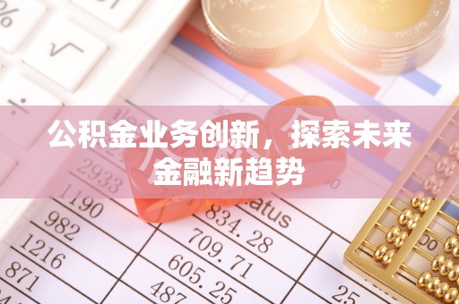 广饶公积金业务创新，探索未来金融新趋势