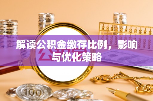 广饶解读公积金缴存比例，影响与优化策略