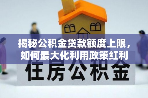 广饶揭秘公积金贷款额度上限，如何最大化利用政策红利