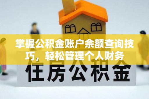 广饶掌握公积金账户余额查询技巧，轻松管理个人财务