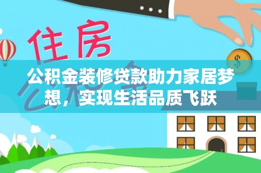 广饶公积金装修贷款助力家居梦想，实现生活品质飞跃
