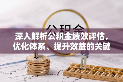 广饶深入解析公积金绩效评估，优化体系、提升效益的关键路径