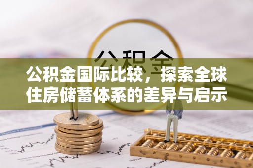 广饶公积金国际比较，探索全球住房储蓄体系的差异与启示