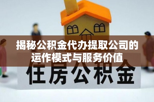 广饶揭秘公积金代办提取公司的运作模式与服务价值