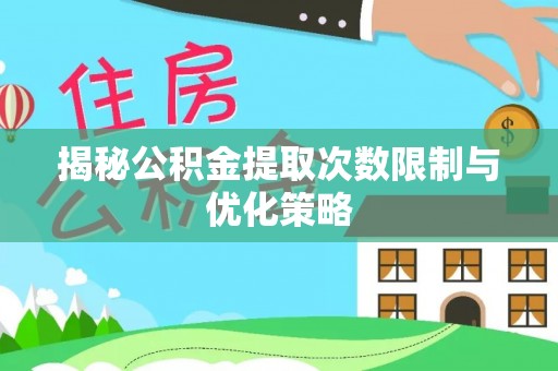广饶揭秘公积金提取次数限制与优化策略