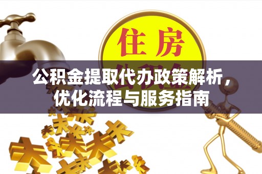 广饶公积金提取代办政策解析，优化流程与服务指南