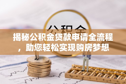 广饶揭秘公积金贷款申请全流程，助您轻松实现购房梦想