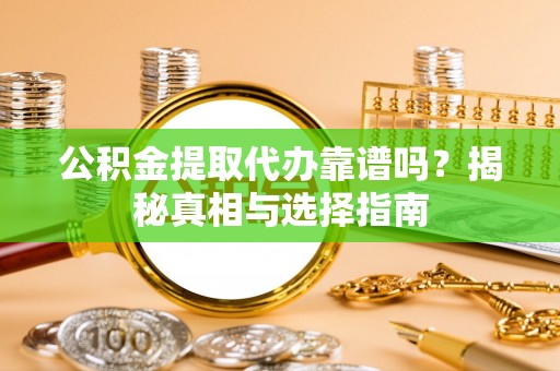 广饶公积金提取代办靠谱吗？揭秘真相与选择指南