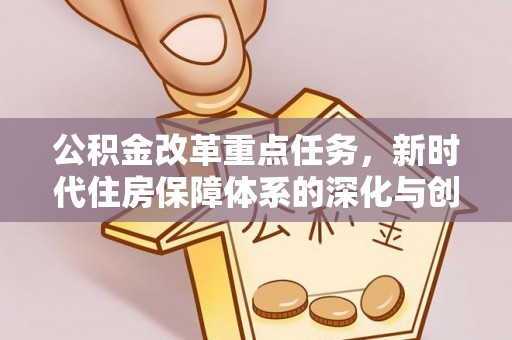 广饶公积金改革重点任务，新时代住房保障体系的深化与创新