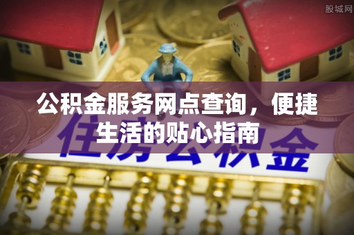 广饶公积金服务网点查询，便捷生活的贴心指南