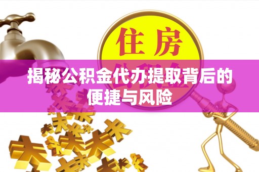 广饶揭秘公积金代办提取背后的便捷与风险